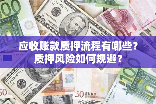 武汉应收账款质押流程有哪些？质押风险如何规避？