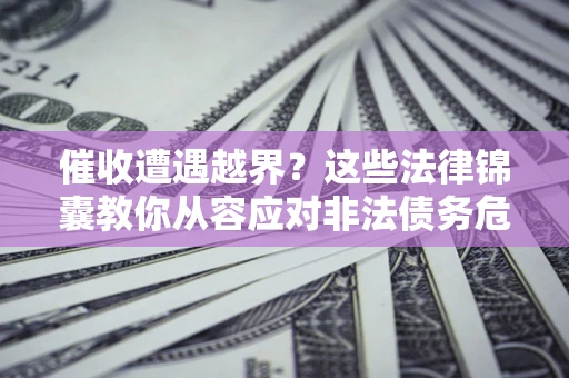 武汉催收遭遇越界？这些法律锦囊教你从容应对非法债务危机