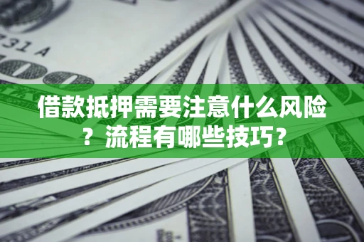 武汉借款抵押需要注意什么风险？流程有哪些技巧？