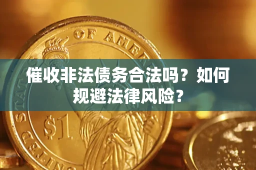武汉催收非法债务合法吗？如何规避法律风险？
