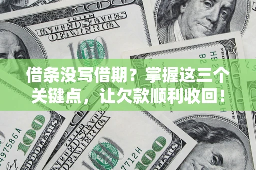 武汉借条没写借期？掌握这三个关键点，让欠款顺利收回！