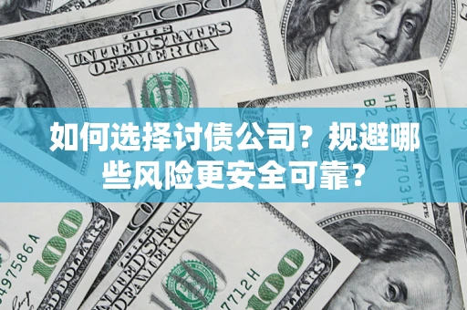武汉如何选择讨债公司？规避哪些风险更安全可靠？