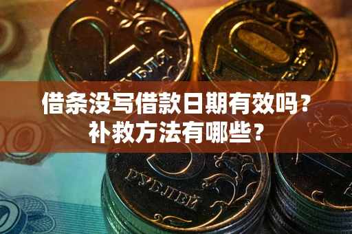 武汉借条没写借款日期有效吗?补救方法有哪些? 武汉借条没写借款日期有效吗?补救方法有哪些?