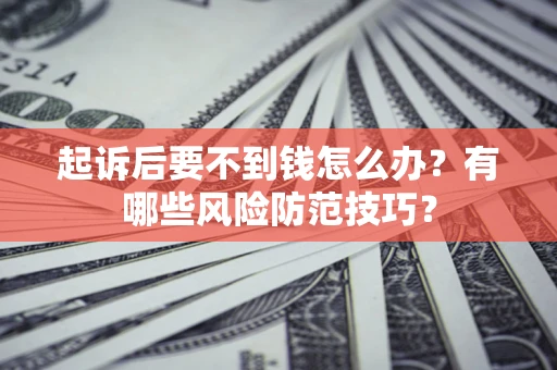 武汉起诉后要不到钱怎么办?有哪些风险防范技巧? 武汉起诉后要不到钱怎么办?有哪些风险防范技巧?