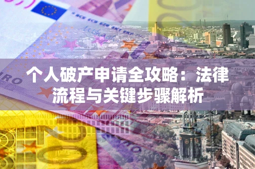 武汉个人破产申请全攻略：法律流程与关键步骤解析