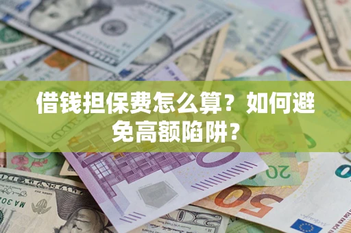 武汉借钱担保费怎么算？如何避免高额陷阱？
