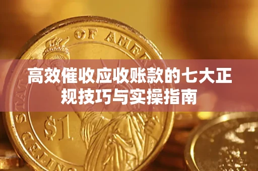 武汉高效催收应收账款的七大正规技巧与实操指南