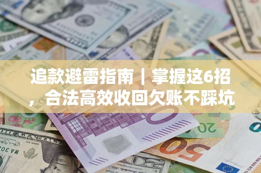 武汉追款避雷指南｜掌握这6招，合法高效收回欠账不踩坑