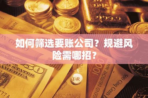 武汉如何筛选要账公司？规避风险需哪招？