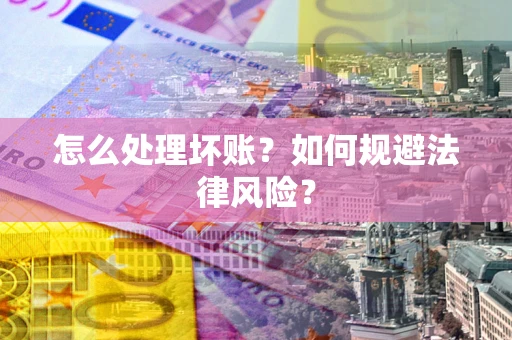 武汉怎么处理坏账？如何规避法律风险？