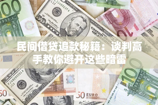 武汉民间借贷追款秘籍：谈判高手教你避开这些暗雷