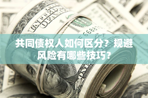 武汉共同债权人如何区分？规避风险有哪些技巧？