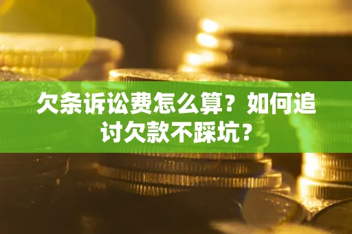 武汉欠条诉讼费怎么算？如何追讨欠款不踩坑？