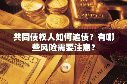 武汉共同债权人如何追债？有哪些风险需要注意？