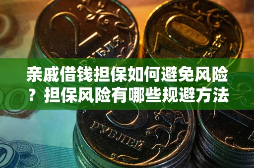 武汉亲戚借钱担保如何避免风险？担保风险有哪些规避方法？