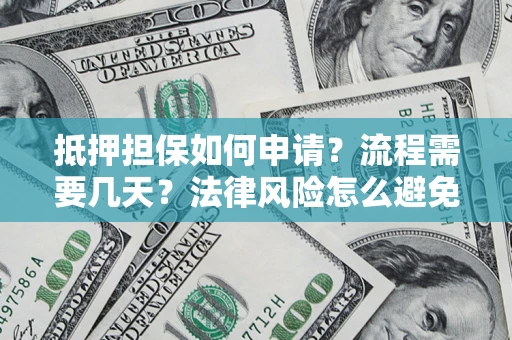 武汉抵押担保如何申请？流程需要几天？法律风险怎么避免？避坑指南