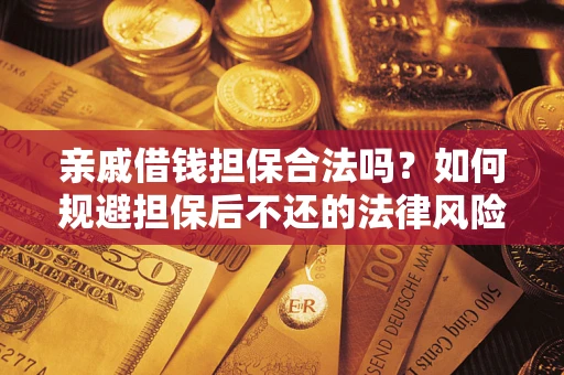 武汉亲戚借钱担保合法吗？如何规避担保后不还的法律风险？