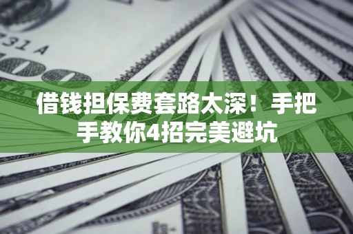 武汉借钱担保费套路太深！手把手教你4招完美避坑