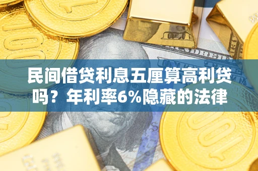 武汉民间借贷利息五厘算高利贷吗？年利率6%隐藏的法律风险全解析