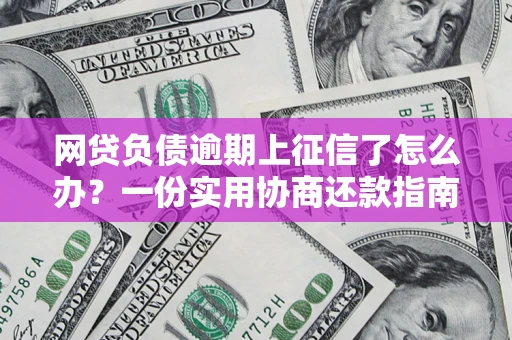 武汉网贷负债逾期上征信了怎么办？一份实用协商还款指南请收好
