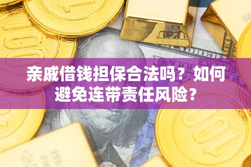 武汉亲戚借钱担保合法吗？如何避免连带责任风险？