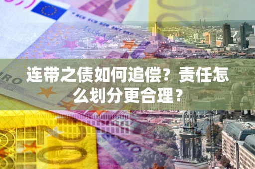 武汉连带之债如何追偿？责任怎么划分更合理？