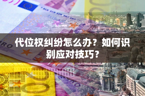 武汉代位权纠纷怎么办？如何识别应对技巧？