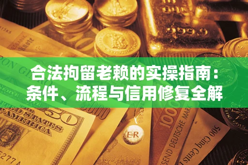 武汉合法拘留老赖的实操指南:条件、流程与信用修复全解析 武汉合法拘留老赖的实操指南:条件、流程与信用修复全解析