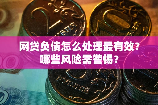 武汉网贷负债怎么处理最有效？哪些风险需警惕？