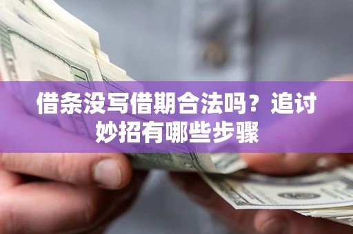 武汉借条没写借期合法吗？追讨妙招有哪些步骤