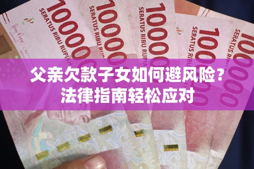 武汉父亲欠款子女如何避风险？法律指南轻松应对