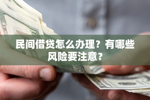武汉民间借贷怎么办理？有哪些风险要注意？