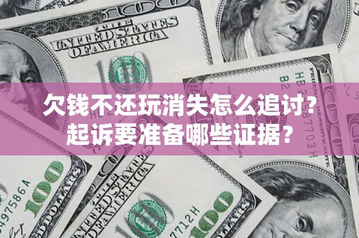 武汉欠钱不还玩消失怎么追讨？起诉要准备哪些证据？