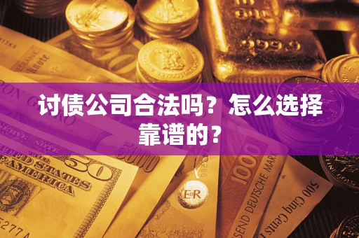 武汉讨债公司合法吗？怎么选择靠谱的？