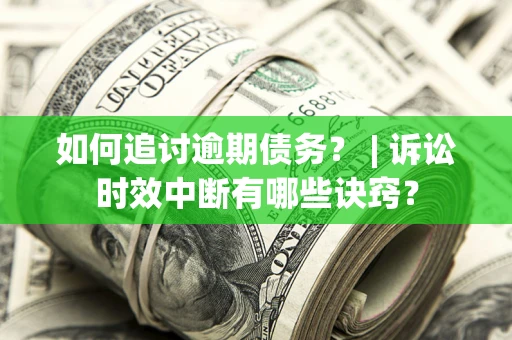 武汉如何追讨逾期债务？ | 诉讼时效中断有哪些诀窍？