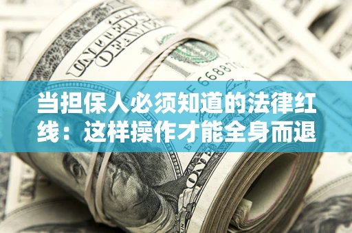 武汉当担保人必须知道的法律红线：这样操作才能全身而退