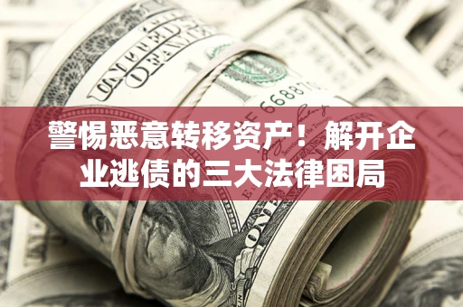 武汉警惕恶意转移资产！解开企业逃债的三大法律困局
