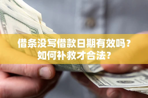 武汉借条没写借款日期有效吗？如何补救才合法？