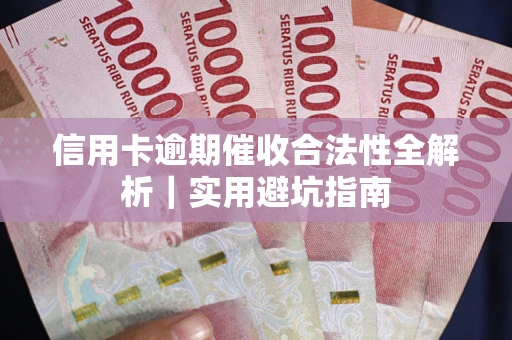 武汉信用卡逾期催收合法性全解析｜实用避坑指南