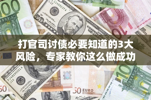 武汉打官司讨债必要知道的3大风险，专家教你这么做成功率飙升