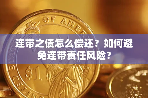 武汉连带之债怎么偿还？如何避免连带责任风险？