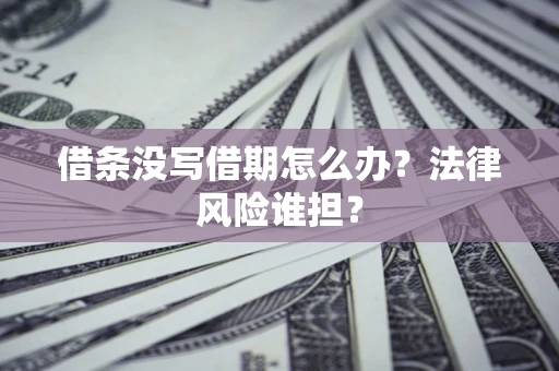 武汉借条没写借期怎么办？法律风险谁担？