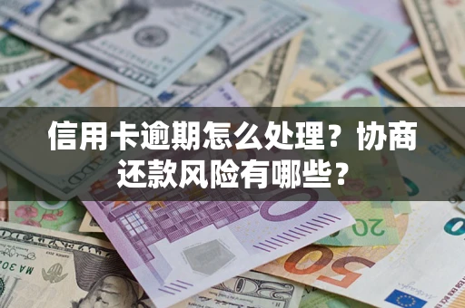 武汉信用卡逾期怎么处理？协商还款风险有哪些？